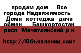 продам дом. - Все города Недвижимость » Дома, коттеджи, дачи обмен   . Башкортостан респ.,Мечетлинский р-н